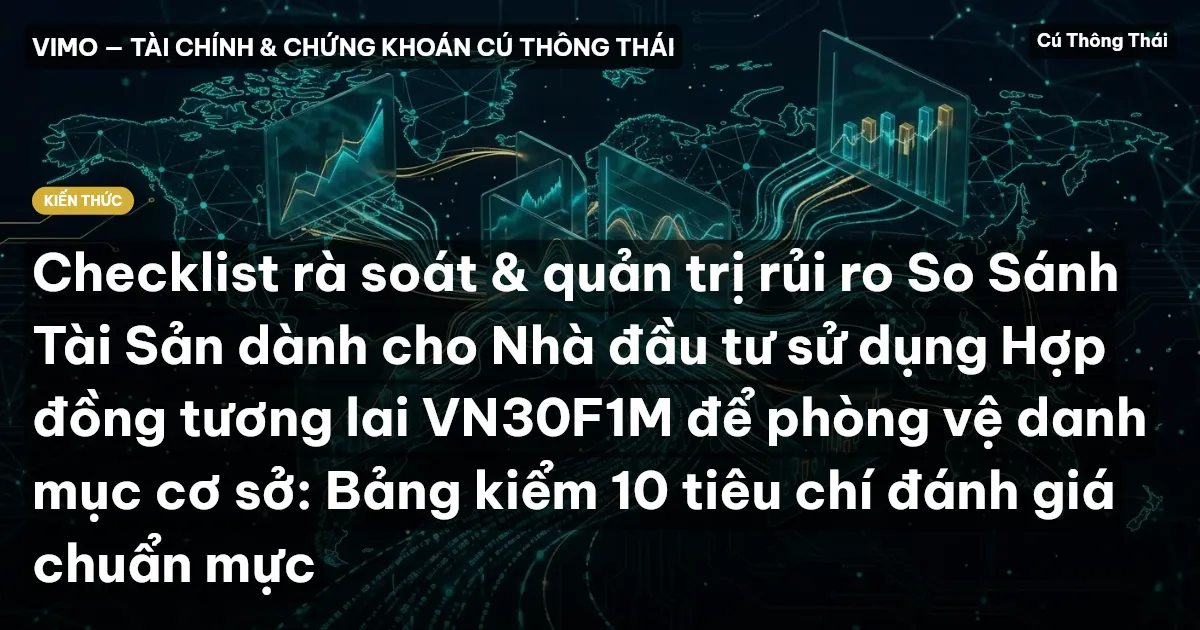 Checklist rà soát & quản trị rủi ro So Sánh Tài Sản dành cho Nhà đầu tư sử dụng Hợp đồng tương lai VN30F1M để phòng vệ danh mục cơ sở: Bảng kiểm 10 tiêu chí đánh giá chuẩn mực