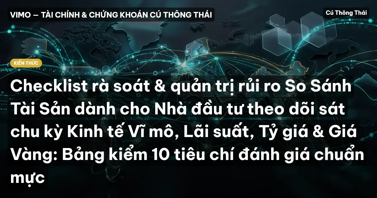 Checklist rà soát & quản trị rủi ro So Sánh Tài Sản dành cho Nhà đầu tư theo dõi sát chu kỳ Kinh tế Vĩ mô, Lãi suất, Tỷ giá & Giá Vàng: Bảng kiểm 10 tiêu chí đánh giá chuẩn mực