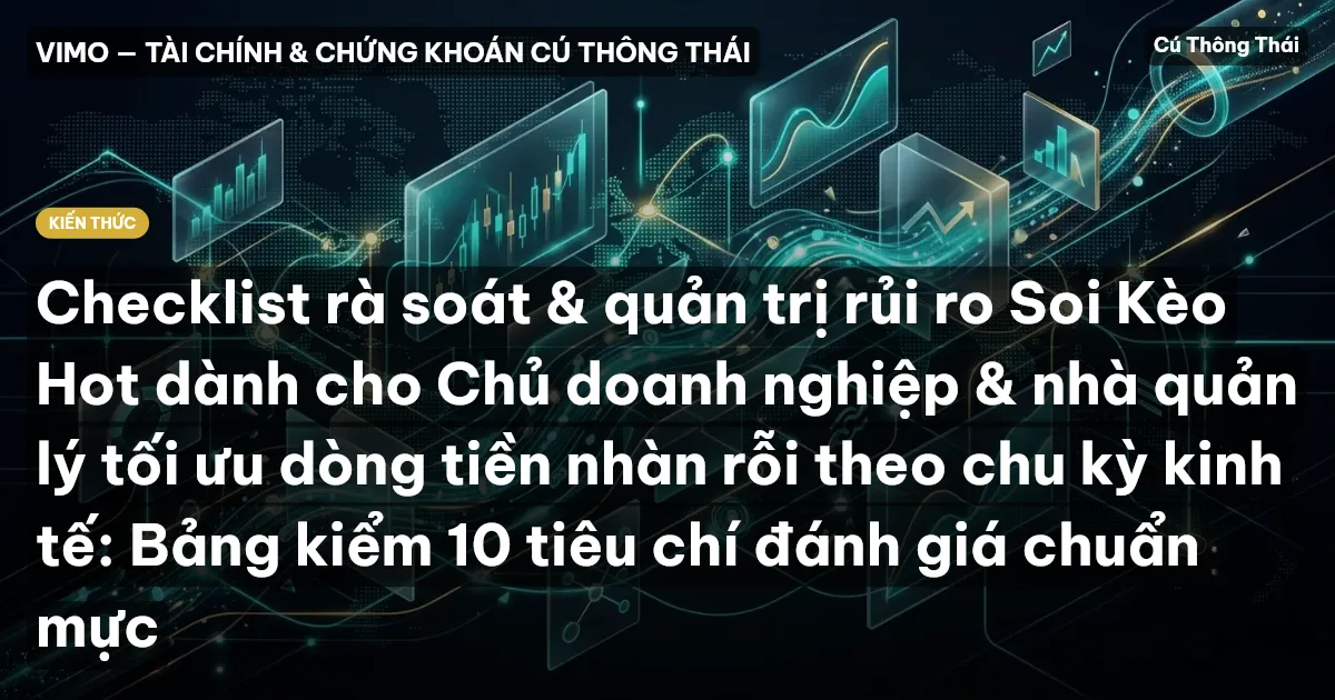Checklist rà soát & quản trị rủi ro Soi Kèo Hot dành cho Chủ doanh nghiệp & nhà quản lý tối ưu dòng tiền nhàn rỗi theo chu kỳ kinh tế: Bảng kiểm 10 tiêu chí đánh giá chuẩn mực