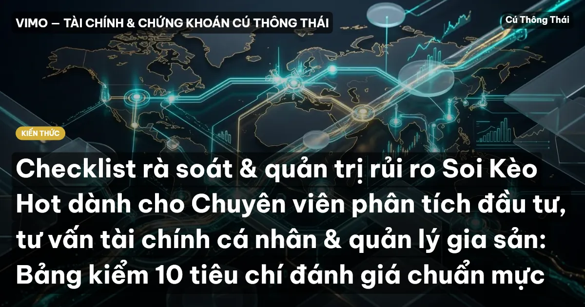 Checklist rà soát & quản trị rủi ro Soi Kèo Hot dành cho Chuyên viên phân tích đầu tư, tư vấn tài chính cá nhân & quản lý gia sản: Bảng kiểm 10 tiêu chí đánh giá chuẩn mực
