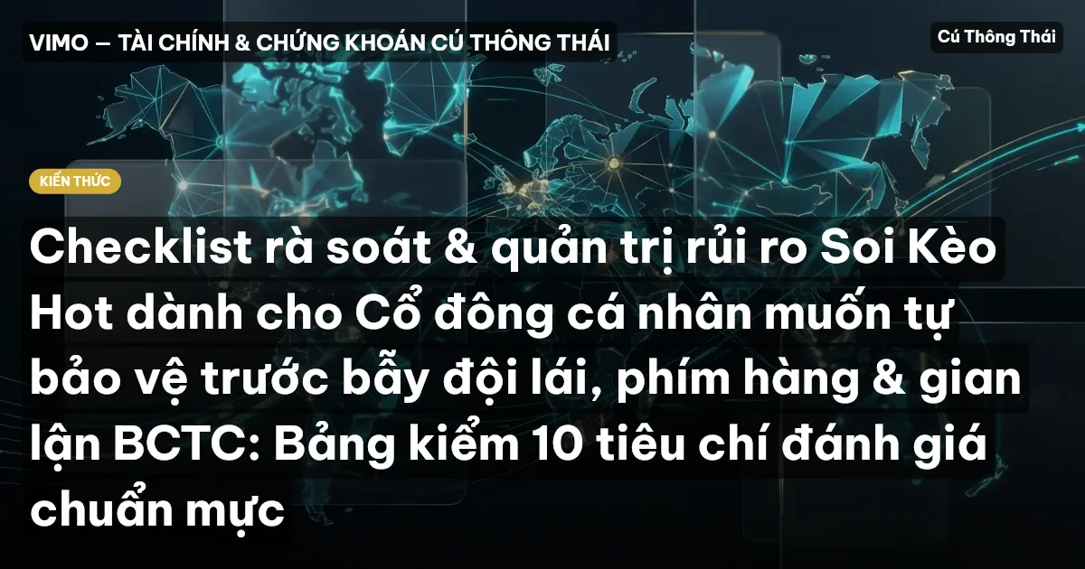 Checklist rà soát & quản trị rủi ro Soi Kèo Hot dành cho Cổ đông cá nhân muốn tự bảo vệ trước bẫy đội lái, phím hàng & gian lận BCTC: Bảng kiểm 10 tiêu chí đánh giá chuẩn mực