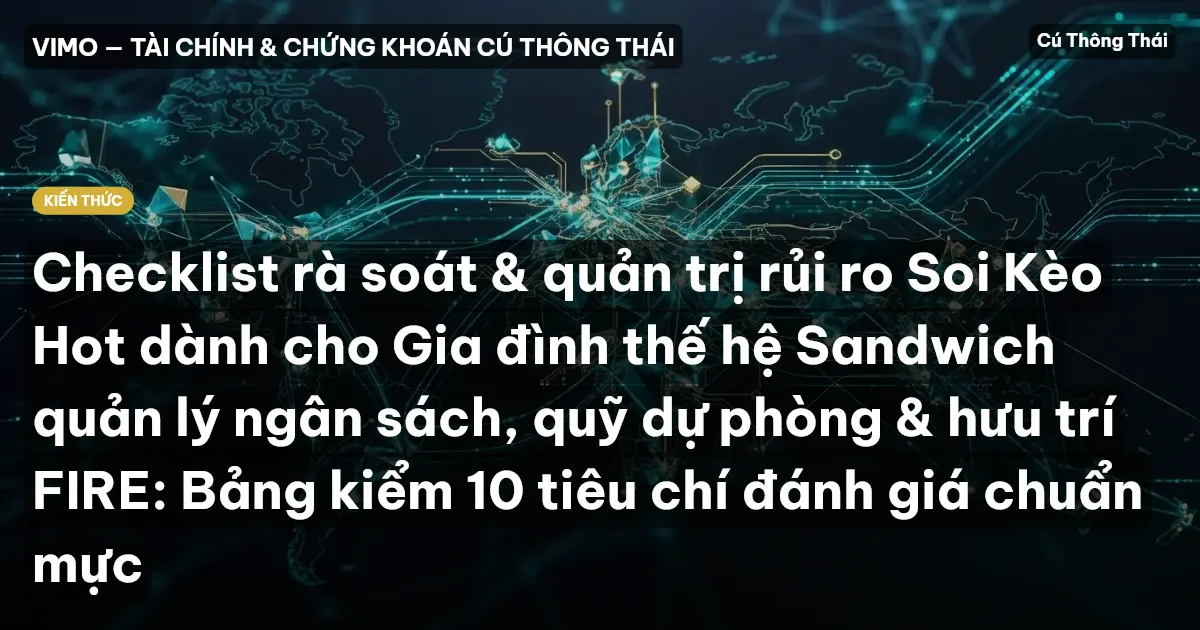 Checklist rà soát & quản trị rủi ro Soi Kèo Hot dành cho Gia đình thế hệ Sandwich quản lý ngân sách, quỹ dự phòng & hưu trí FIRE: Bảng kiểm 10 tiêu chí đánh giá chuẩn mực