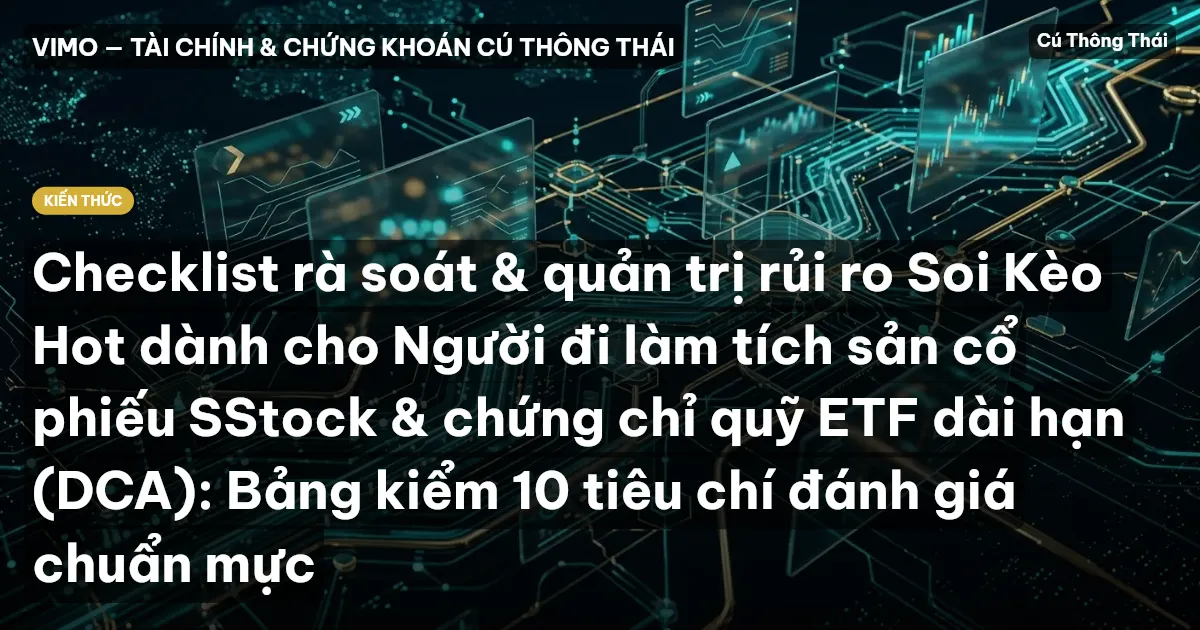 Checklist rà soát & quản trị rủi ro Soi Kèo Hot dành cho Người đi làm tích sản cổ phiếu SStock & chứng chỉ quỹ ETF dài hạn (DCA): Bảng kiểm 10 tiêu chí đánh giá chuẩn mực