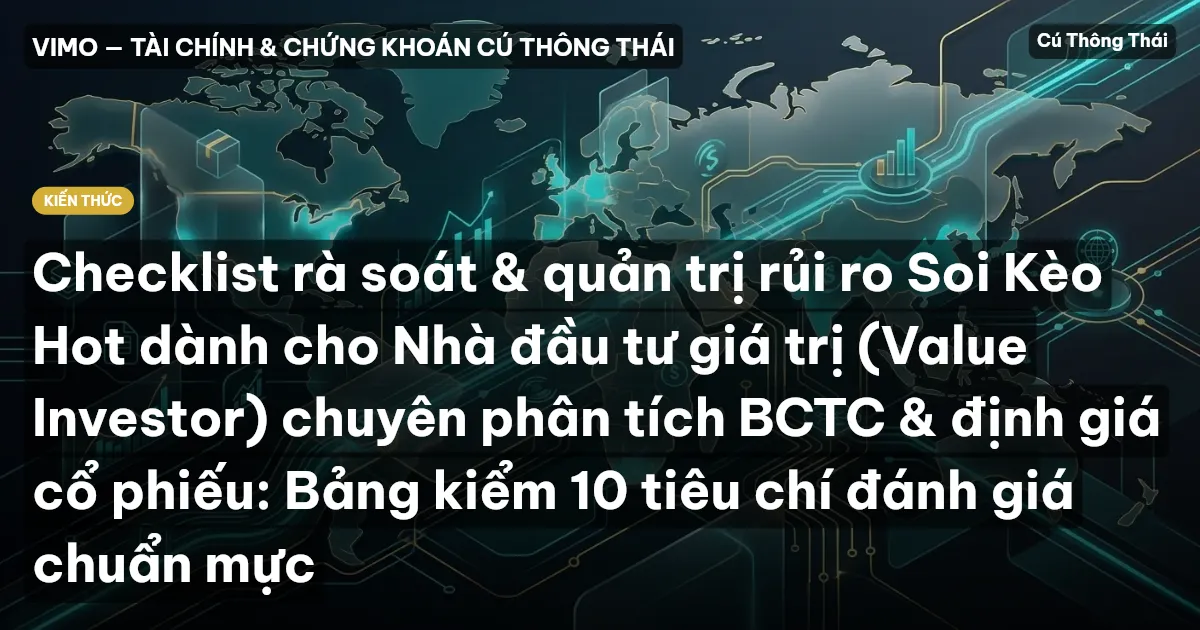 Checklist rà soát & quản trị rủi ro Soi Kèo Hot dành cho Nhà đầu tư giá trị (Value Investor) chuyên phân tích BCTC & định giá cổ phiếu: Bảng kiểm 10 tiêu chí đánh giá chuẩn mực