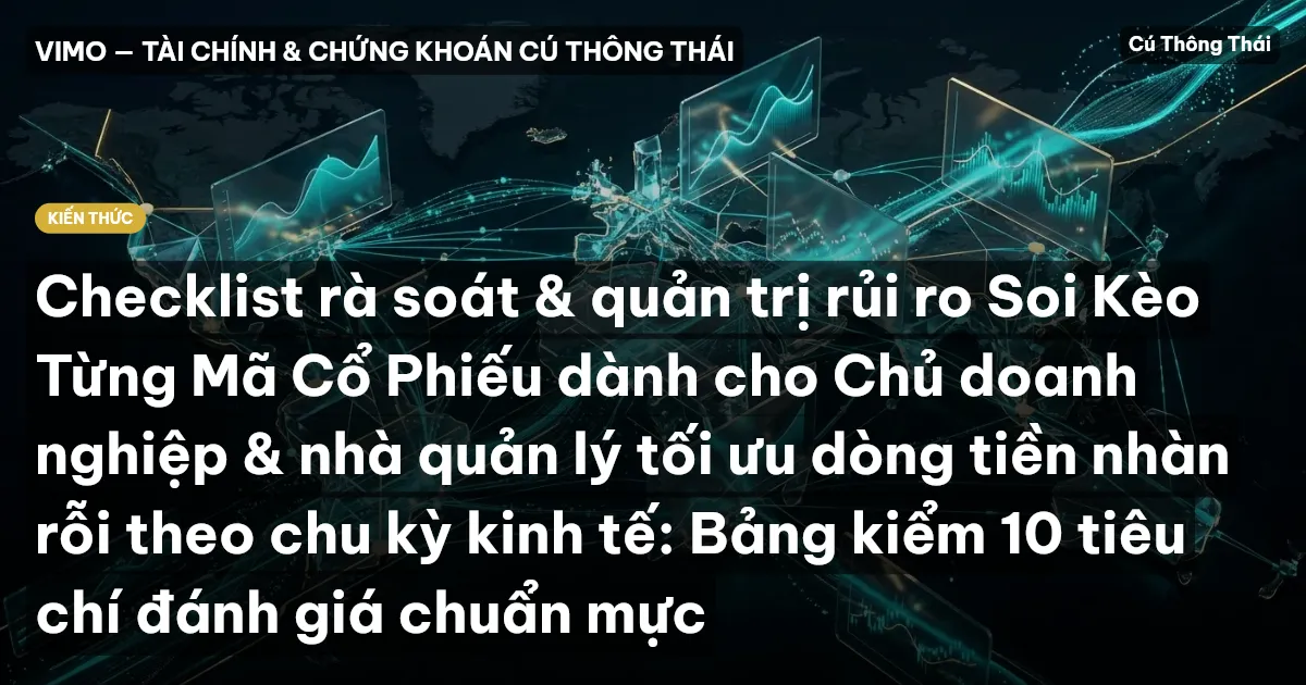 Checklist rà soát & quản trị rủi ro Soi Kèo Từng Mã Cổ Phiếu dành cho Chủ doanh nghiệp & nhà quản lý tối ưu dòng tiền nhàn rỗi theo chu kỳ kinh tế: Bảng kiểm 10 tiêu chí đánh giá chuẩn mực