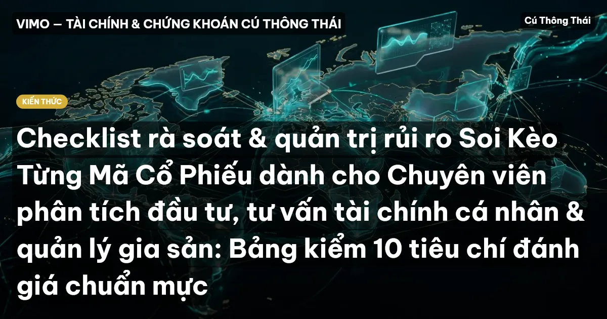 Checklist rà soát & quản trị rủi ro Soi Kèo Từng Mã Cổ Phiếu dành cho Chuyên viên phân tích đầu tư, tư vấn tài chính cá nhân & quản lý gia sản: Bảng kiểm 10 tiêu chí đánh giá chuẩn mực