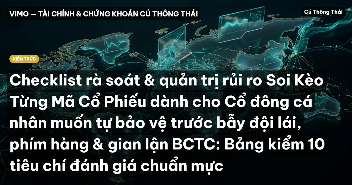 Checklist rà soát & quản trị rủi ro Soi Kèo Từng Mã Cổ Phiếu dành cho Cổ đông cá nhân muốn tự bảo vệ trước bẫy đội lái, phím hàng & gian lận BCTC: Bảng kiểm 10 tiêu chí đánh giá chuẩn mực