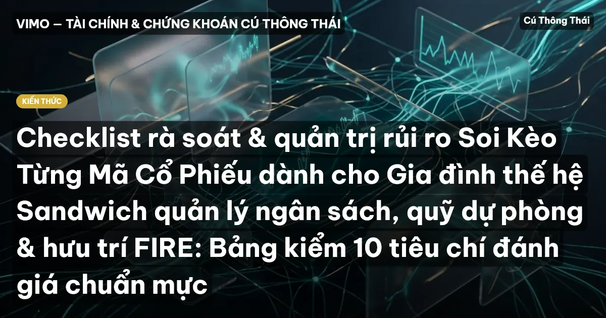 Checklist rà soát & quản trị rủi ro Soi Kèo Từng Mã Cổ Phiếu dành cho Gia đình thế hệ Sandwich quản lý ngân sách, quỹ dự phòng & hưu trí FIRE: Bảng kiểm 10 tiêu chí đánh giá chuẩn mực