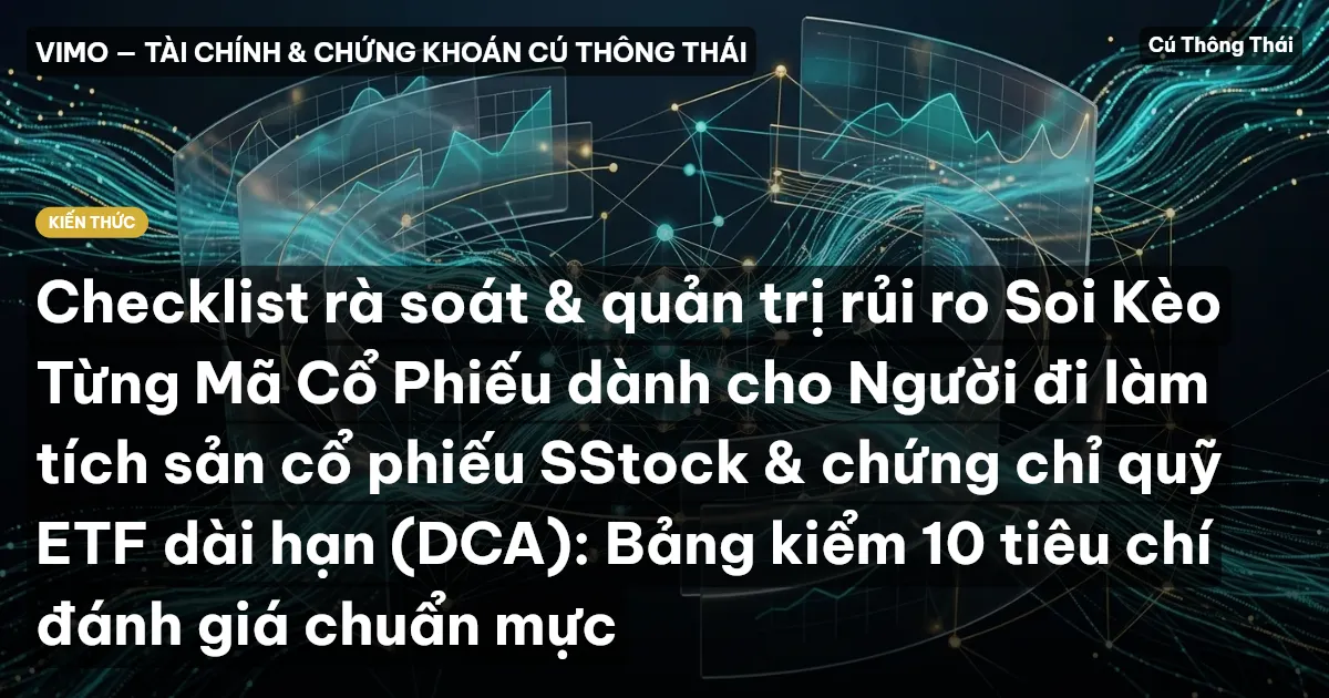 Checklist rà soát & quản trị rủi ro Soi Kèo Từng Mã Cổ Phiếu dành cho Người đi làm tích sản cổ phiếu SStock & chứng chỉ quỹ ETF dài hạn (DCA): Bảng kiểm 10 tiêu chí đánh giá chuẩn mực
