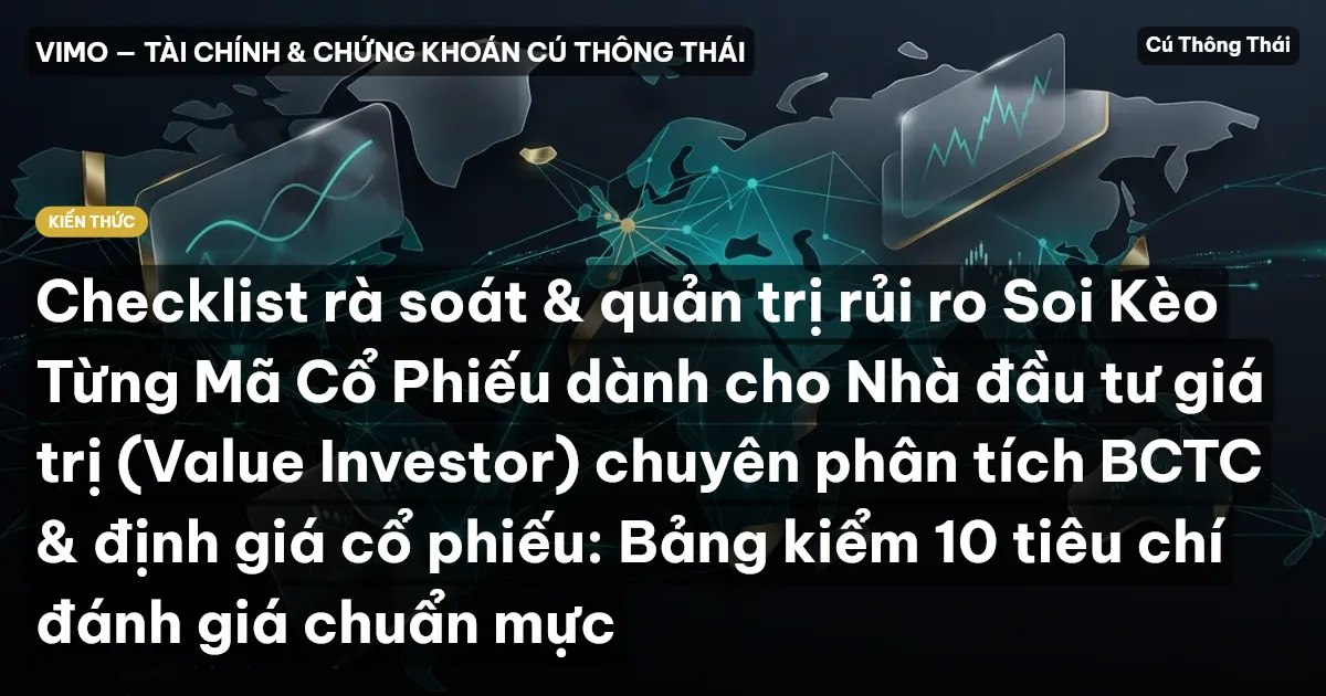 Checklist rà soát & quản trị rủi ro Soi Kèo Từng Mã Cổ Phiếu dành cho Nhà đầu tư giá trị (Value Investor) chuyên phân tích BCTC & định giá cổ phiếu: Bảng kiểm 10 tiêu chí đánh giá chuẩn mực
