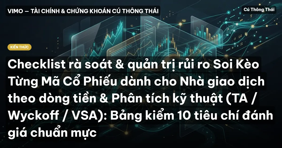 Checklist rà soát & quản trị rủi ro Soi Kèo Từng Mã Cổ Phiếu dành cho Nhà giao dịch theo dòng tiền & Phân tích kỹ thuật (TA / Wyckoff / VSA): Bảng kiểm 10 tiêu chí đánh giá chuẩn mực