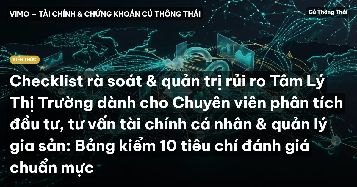 Checklist rà soát & quản trị rủi ro Tâm Lý Thị Trường dành cho Chuyên viên phân tích đầu tư, tư vấn tài chính cá nhân & quản lý gia sản: Bảng kiểm 10 tiêu chí đánh giá chuẩn mực