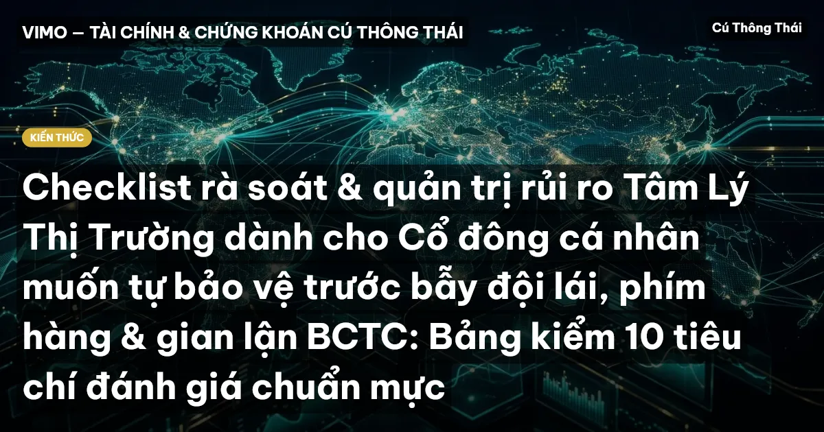 Checklist rà soát & quản trị rủi ro Tâm Lý Thị Trường dành cho Cổ đông cá nhân muốn tự bảo vệ trước bẫy đội lái, phím hàng & gian lận BCTC: Bảng kiểm 10 tiêu chí đánh giá chuẩn mực