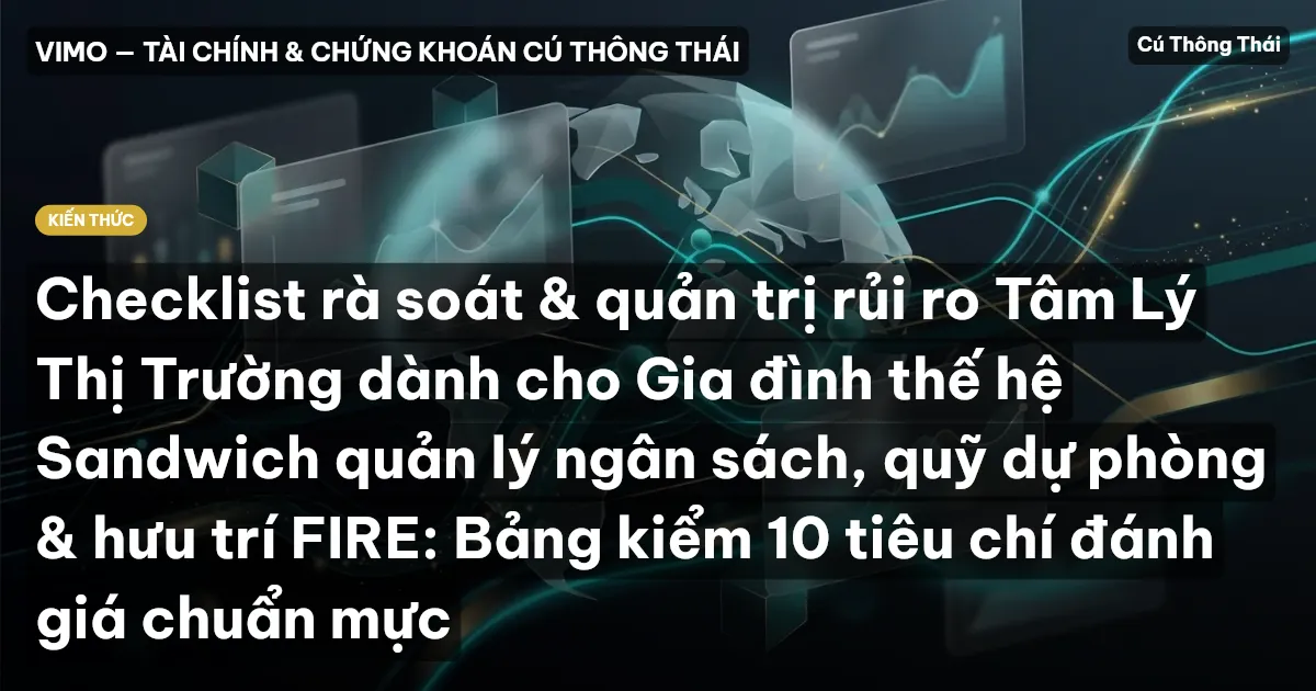 Checklist rà soát & quản trị rủi ro Tâm Lý Thị Trường dành cho Gia đình thế hệ Sandwich quản lý ngân sách, quỹ dự phòng & hưu trí FIRE: Bảng kiểm 10 tiêu chí đánh giá chuẩn mực