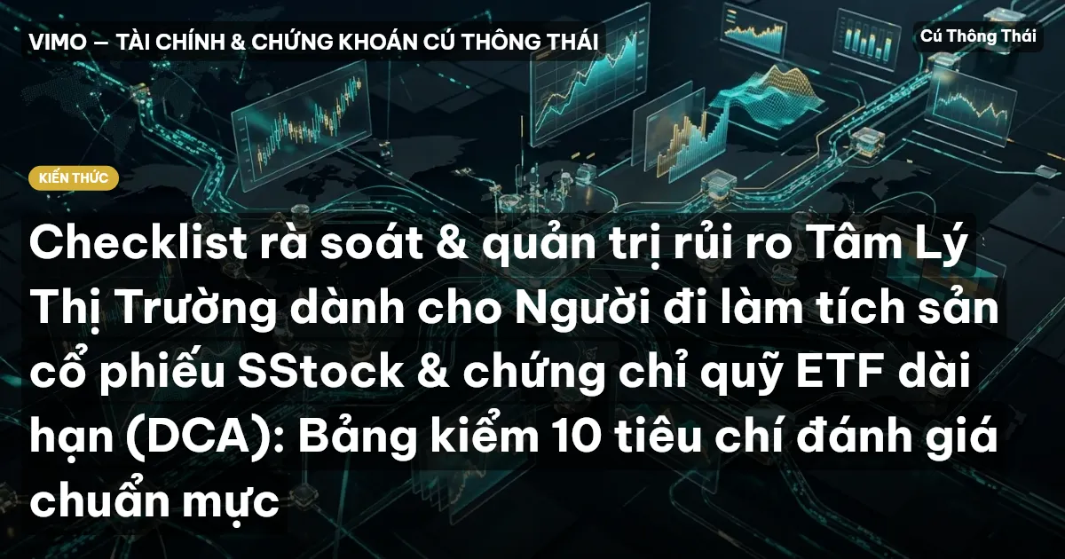 Checklist rà soát & quản trị rủi ro Tâm Lý Thị Trường dành cho Người đi làm tích sản cổ phiếu SStock & chứng chỉ quỹ ETF dài hạn (DCA): Bảng kiểm 10 tiêu chí đánh giá chuẩn mực