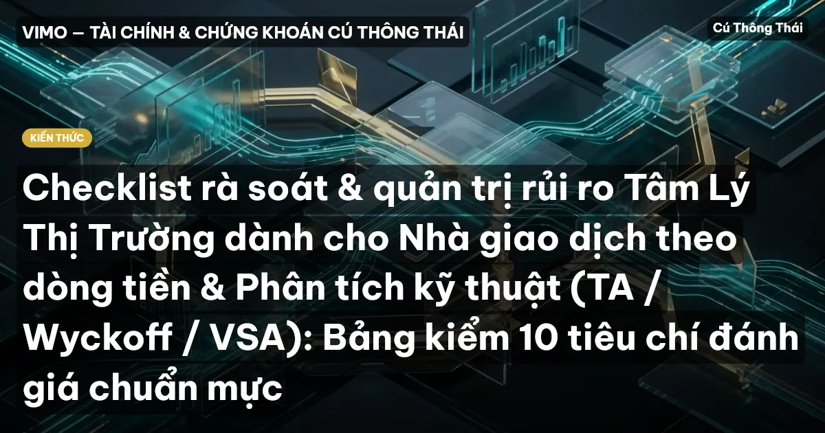 Checklist rà soát & quản trị rủi ro Tâm Lý Thị Trường dành cho Nhà giao dịch theo dòng tiền & Phân tích kỹ thuật (TA / Wyckoff / VSA): Bảng kiểm 10 tiêu chí đánh giá chuẩn mực