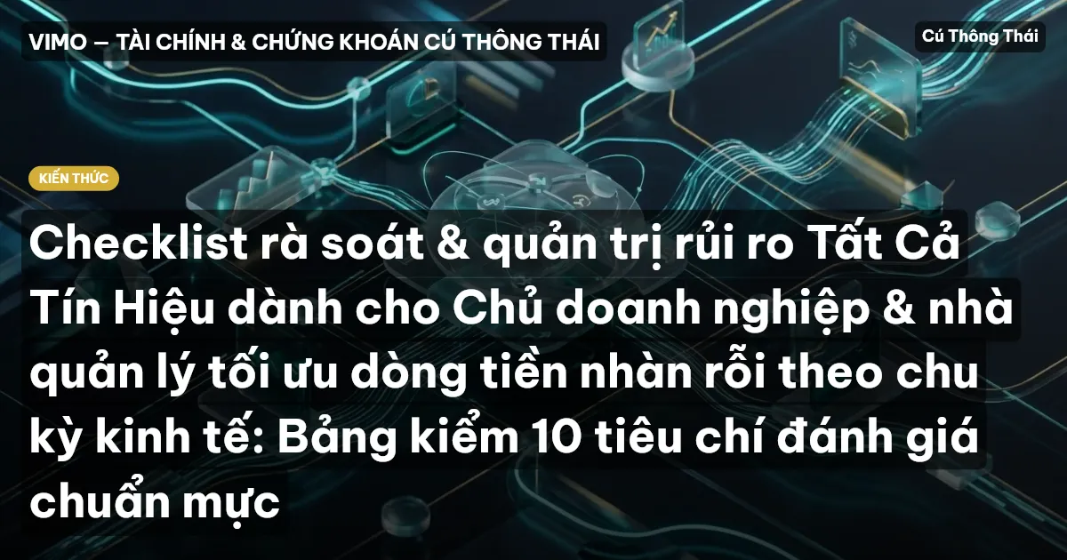 Checklist rà soát & quản trị rủi ro Tất Cả Tín Hiệu dành cho Chủ doanh nghiệp & nhà quản lý tối ưu dòng tiền nhàn rỗi theo chu kỳ kinh tế: Bảng kiểm 10 tiêu chí đánh giá chuẩn mực