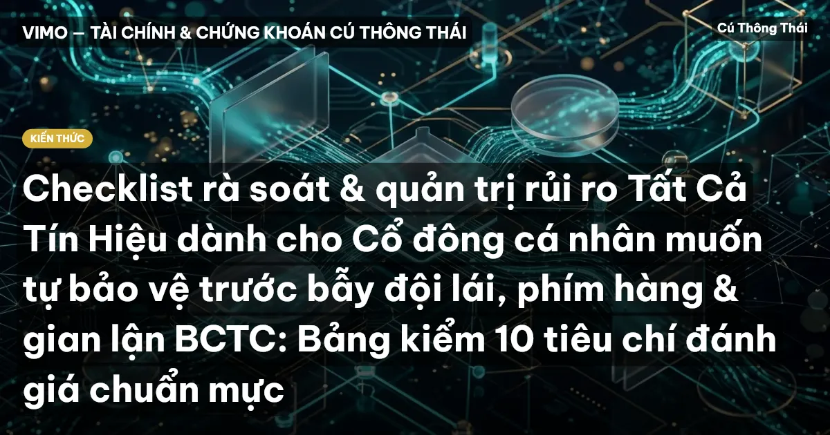 Checklist rà soát & quản trị rủi ro Tất Cả Tín Hiệu dành cho Cổ đông cá nhân muốn tự bảo vệ trước bẫy đội lái, phím hàng & gian lận BCTC: Bảng kiểm 10 tiêu chí đánh giá chuẩn mực
