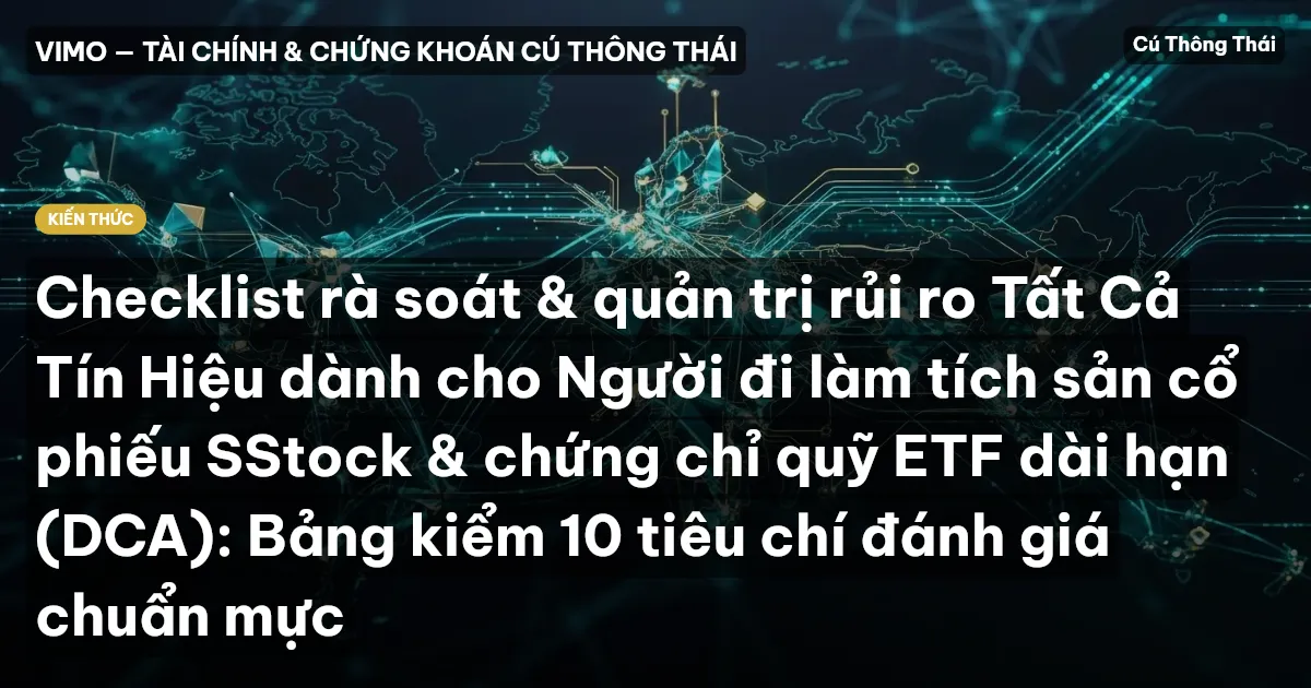Checklist rà soát & quản trị rủi ro Tất Cả Tín Hiệu dành cho Người đi làm tích sản cổ phiếu SStock & chứng chỉ quỹ ETF dài hạn (DCA): Bảng kiểm 10 tiêu chí đánh giá chuẩn mực