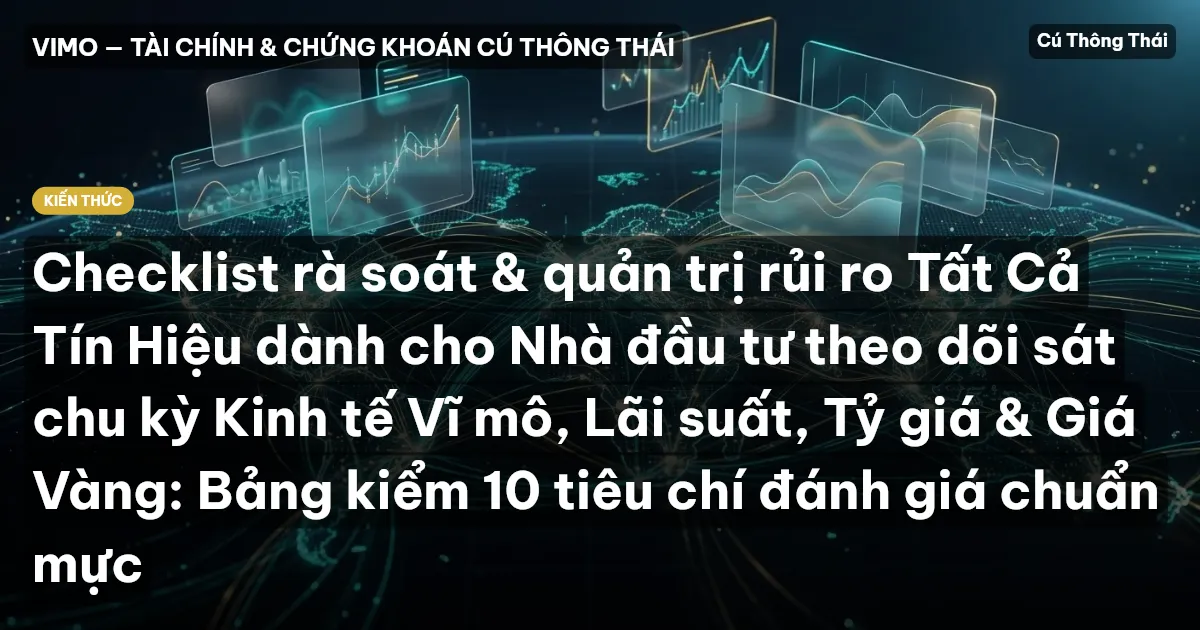 Checklist rà soát & quản trị rủi ro Tất Cả Tín Hiệu dành cho Nhà đầu tư theo dõi sát chu kỳ Kinh tế Vĩ mô, Lãi suất, Tỷ giá & Giá Vàng: Bảng kiểm 10 tiêu chí đánh giá chuẩn mực