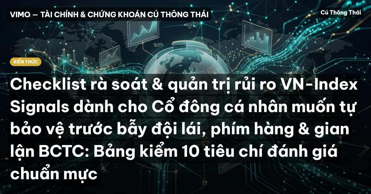 Checklist rà soát & quản trị rủi ro VN-Index Signals dành cho Cổ đông cá nhân muốn tự bảo vệ trước bẫy đội lái, phím hàng & gian lận BCTC: Bảng kiểm 10 tiêu chí đánh giá chuẩn mực