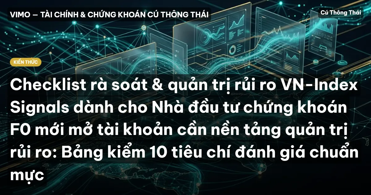 Checklist rà soát & quản trị rủi ro VN-Index Signals dành cho Nhà đầu tư chứng khoán F0 mới mở tài khoản cần nền tảng quản trị rủi ro: Bảng kiểm 10 tiêu chí đánh giá chuẩn mực