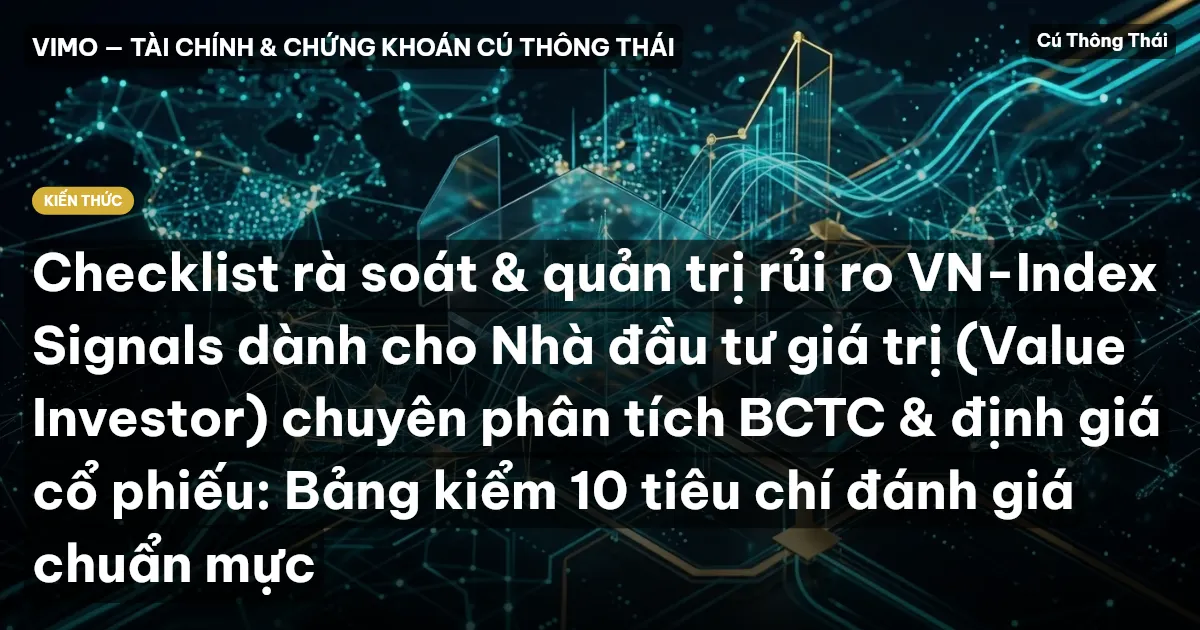 Checklist rà soát & quản trị rủi ro VN-Index Signals dành cho Nhà đầu tư giá trị (Value Investor) chuyên phân tích BCTC & định giá cổ phiếu: Bảng kiểm 10 tiêu chí đánh giá chuẩn mực