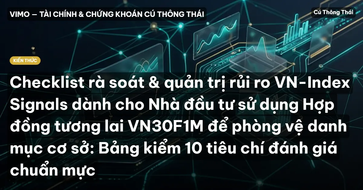 Checklist rà soát & quản trị rủi ro VN-Index Signals dành cho Nhà đầu tư sử dụng Hợp đồng tương lai VN30F1M để phòng vệ danh mục cơ sở: Bảng kiểm 10 tiêu chí đánh giá chuẩn mực