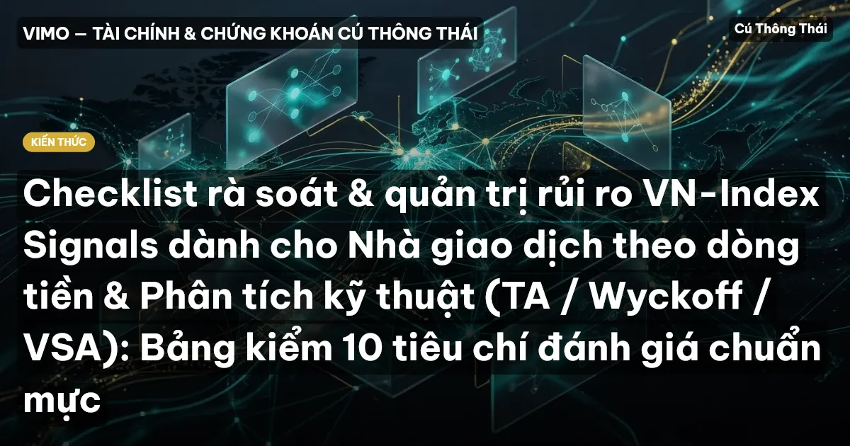 Checklist rà soát & quản trị rủi ro VN-Index Signals dành cho Nhà giao dịch theo dòng tiền & Phân tích kỹ thuật (TA / Wyckoff / VSA): Bảng kiểm 10 tiêu chí đánh giá chuẩn mực