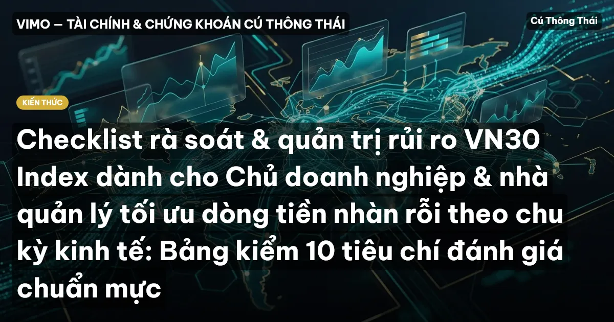 Checklist rà soát & quản trị rủi ro VN30 Index dành cho Chủ doanh nghiệp & nhà quản lý tối ưu dòng tiền nhàn rỗi theo chu kỳ kinh tế: Bảng kiểm 10 tiêu chí đánh giá chuẩn mực