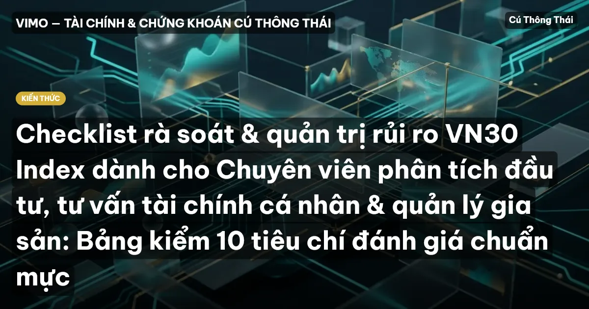Checklist rà soát & quản trị rủi ro VN30 Index dành cho Chuyên viên phân tích đầu tư, tư vấn tài chính cá nhân & quản lý gia sản: Bảng kiểm 10 tiêu chí đánh giá chuẩn mực