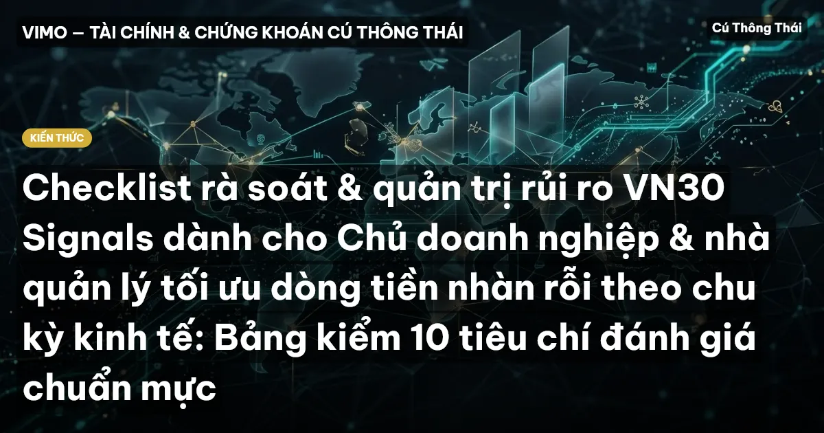 Checklist rà soát & quản trị rủi ro VN30 Signals dành cho Chủ doanh nghiệp & nhà quản lý tối ưu dòng tiền nhàn rỗi theo chu kỳ kinh tế: Bảng kiểm 10 tiêu chí đánh giá chuẩn mực