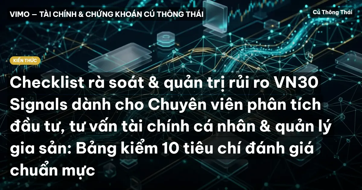 Checklist rà soát & quản trị rủi ro VN30 Signals dành cho Chuyên viên phân tích đầu tư, tư vấn tài chính cá nhân & quản lý gia sản: Bảng kiểm 10 tiêu chí đánh giá chuẩn mực