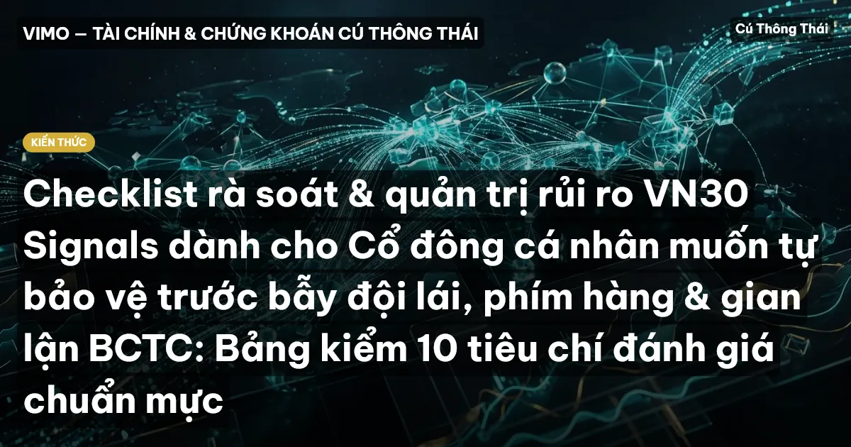 Checklist rà soát & quản trị rủi ro VN30 Signals dành cho Cổ đông cá nhân muốn tự bảo vệ trước bẫy đội lái, phím hàng & gian lận BCTC: Bảng kiểm 10 tiêu chí đánh giá chuẩn mực