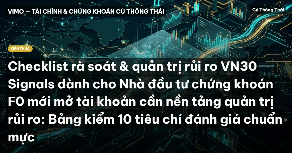 Checklist rà soát & quản trị rủi ro VN30 Signals dành cho Nhà đầu tư chứng khoán F0 mới mở tài khoản cần nền tảng quản trị rủi ro: Bảng kiểm 10 tiêu chí đánh giá chuẩn mực