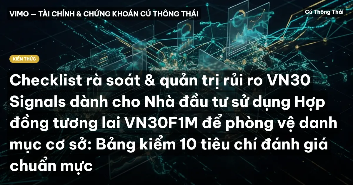 Checklist rà soát & quản trị rủi ro VN30 Signals dành cho Nhà đầu tư sử dụng Hợp đồng tương lai VN30F1M để phòng vệ danh mục cơ sở: Bảng kiểm 10 tiêu chí đánh giá chuẩn mực