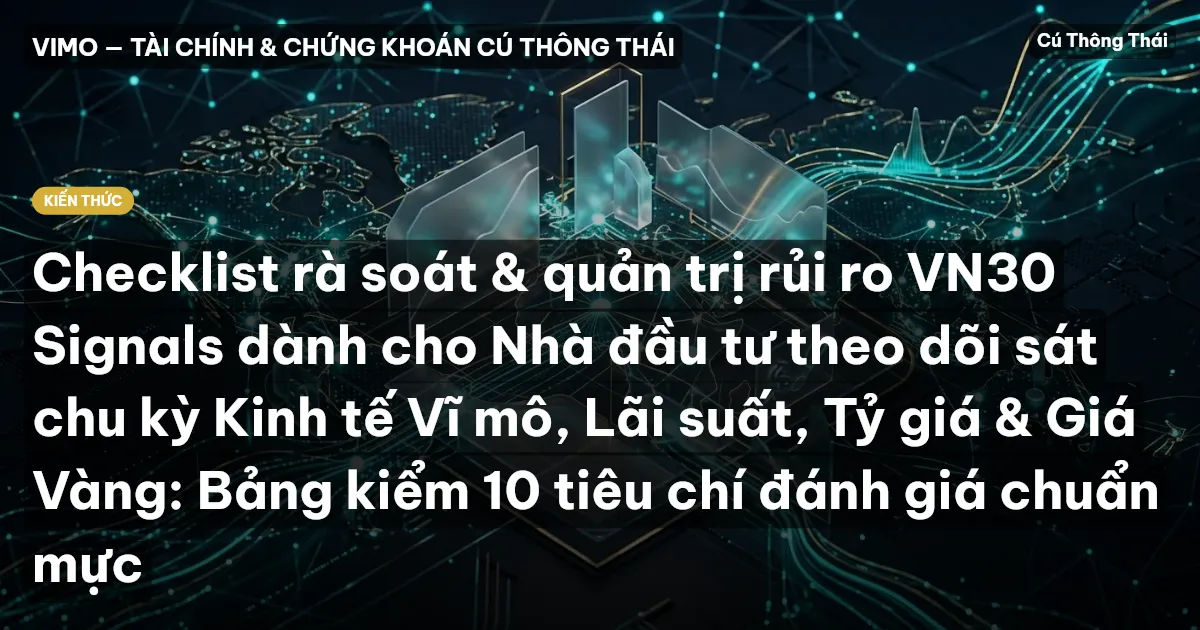 Checklist rà soát & quản trị rủi ro VN30 Signals dành cho Nhà đầu tư theo dõi sát chu kỳ Kinh tế Vĩ mô, Lãi suất, Tỷ giá & Giá Vàng: Bảng kiểm 10 tiêu chí đánh giá chuẩn mực