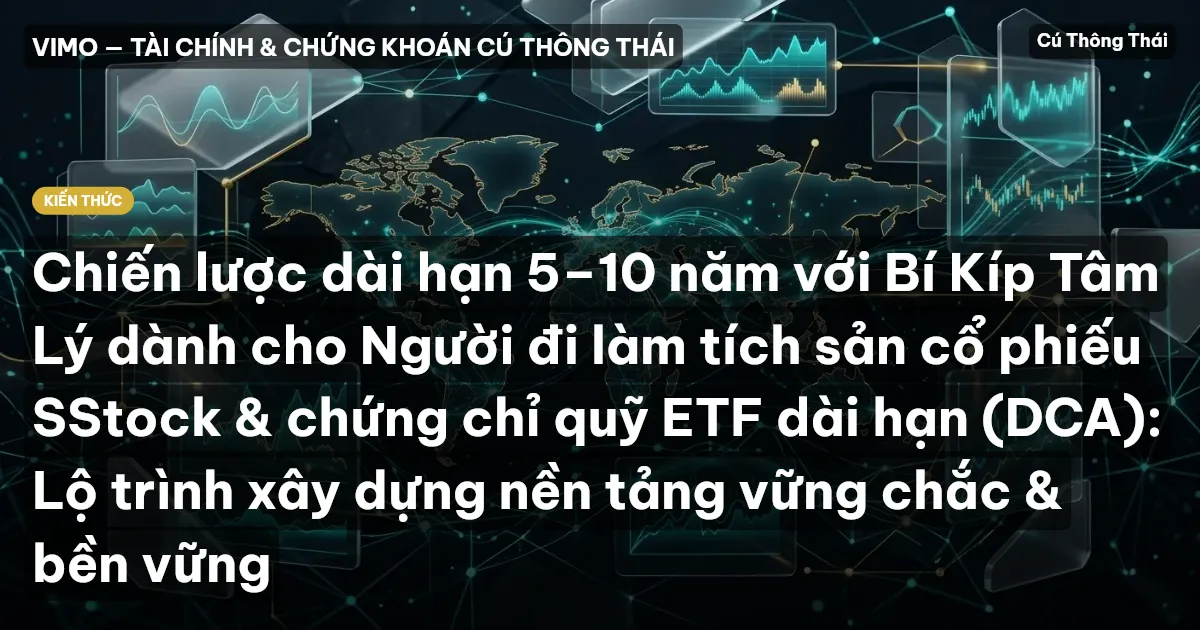 Chiến lược dài hạn 5–10 năm với Bí Kíp Tâm Lý dành cho Người đi làm tích sản cổ phiếu SStock & chứng chỉ quỹ ETF dài hạn (DCA): Lộ trình xây dựng nền tảng vững chắc & bền vững