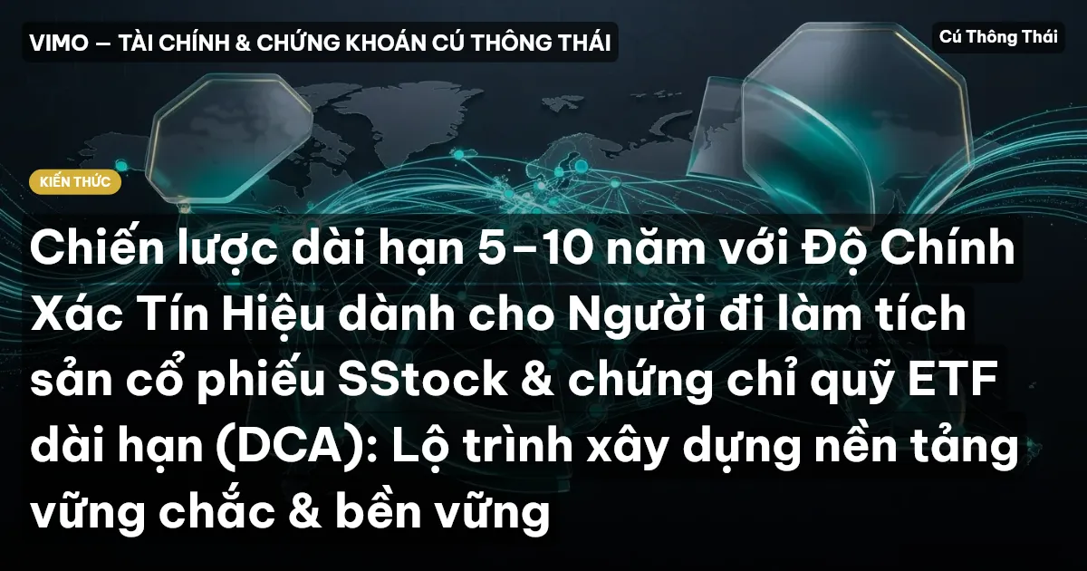 Chiến lược dài hạn 5–10 năm với Độ Chính Xác Tín Hiệu dành cho Người đi làm tích sản cổ phiếu SStock & chứng chỉ quỹ ETF dài hạn (DCA): Lộ trình xây dựng nền tảng vững chắc & bền vững