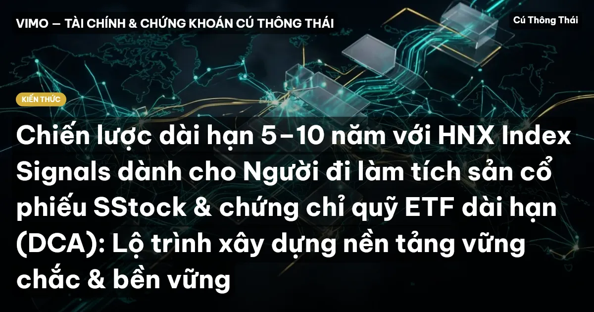 Chiến lược dài hạn 5–10 năm với HNX Index Signals dành cho Người đi làm tích sản cổ phiếu SStock & chứng chỉ quỹ ETF dài hạn (DCA): Lộ trình xây dựng nền tảng vững chắc & bền vững