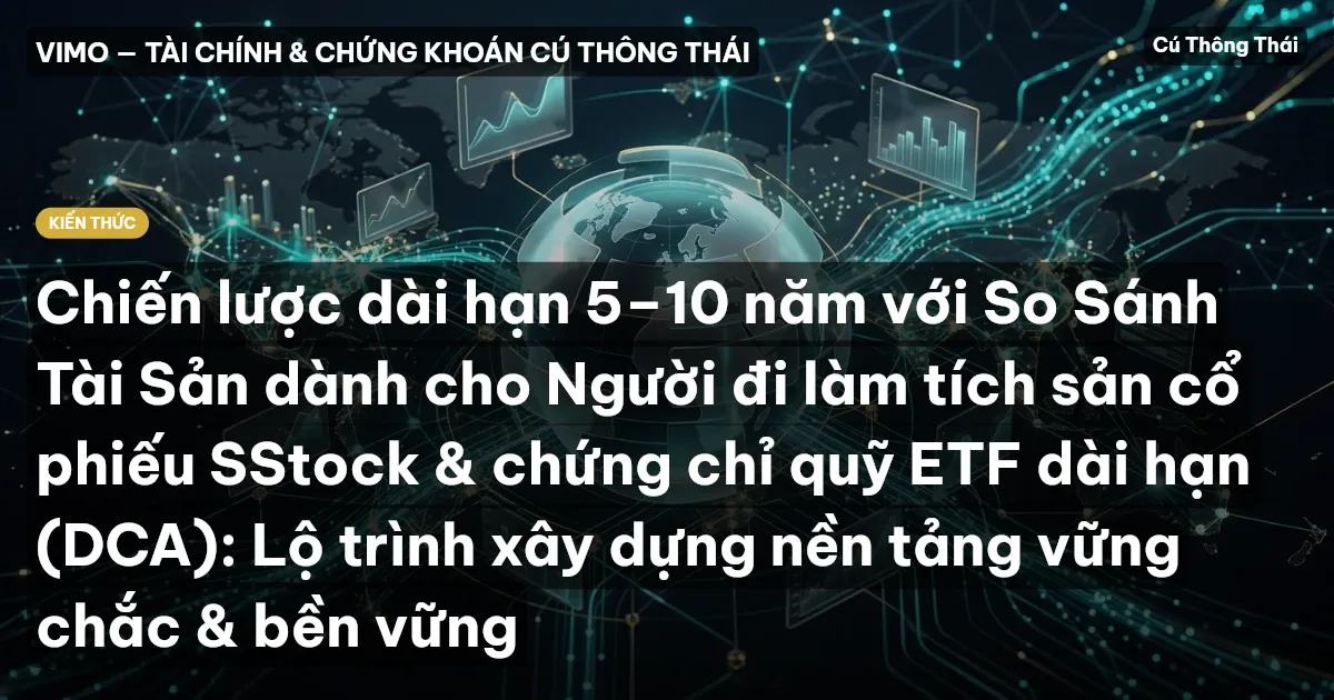 Chiến lược dài hạn 5–10 năm với So Sánh Tài Sản dành cho Người đi làm tích sản cổ phiếu SStock & chứng chỉ quỹ ETF dài hạn (DCA): Lộ trình xây dựng nền tảng vững chắc & bền vững