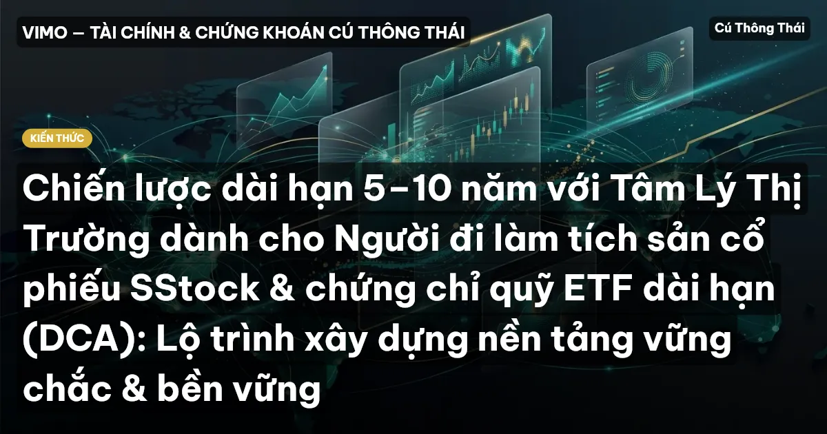 Chiến lược dài hạn 5–10 năm với Tâm Lý Thị Trường dành cho Người đi làm tích sản cổ phiếu SStock & chứng chỉ quỹ ETF dài hạn (DCA): Lộ trình xây dựng nền tảng vững chắc & bền vững