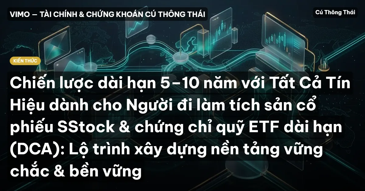 Chiến lược dài hạn 5–10 năm với Tất Cả Tín Hiệu dành cho Người đi làm tích sản cổ phiếu SStock & chứng chỉ quỹ ETF dài hạn (DCA): Lộ trình xây dựng nền tảng vững chắc & bền vững