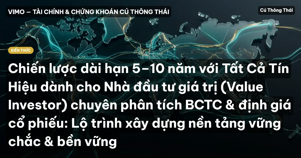 Chiến lược dài hạn 5–10 năm với Tất Cả Tín Hiệu dành cho Nhà đầu tư giá trị (Value Investor) chuyên phân tích BCTC & định giá cổ phiếu: Lộ trình xây dựng nền tảng vững chắc & bền vững