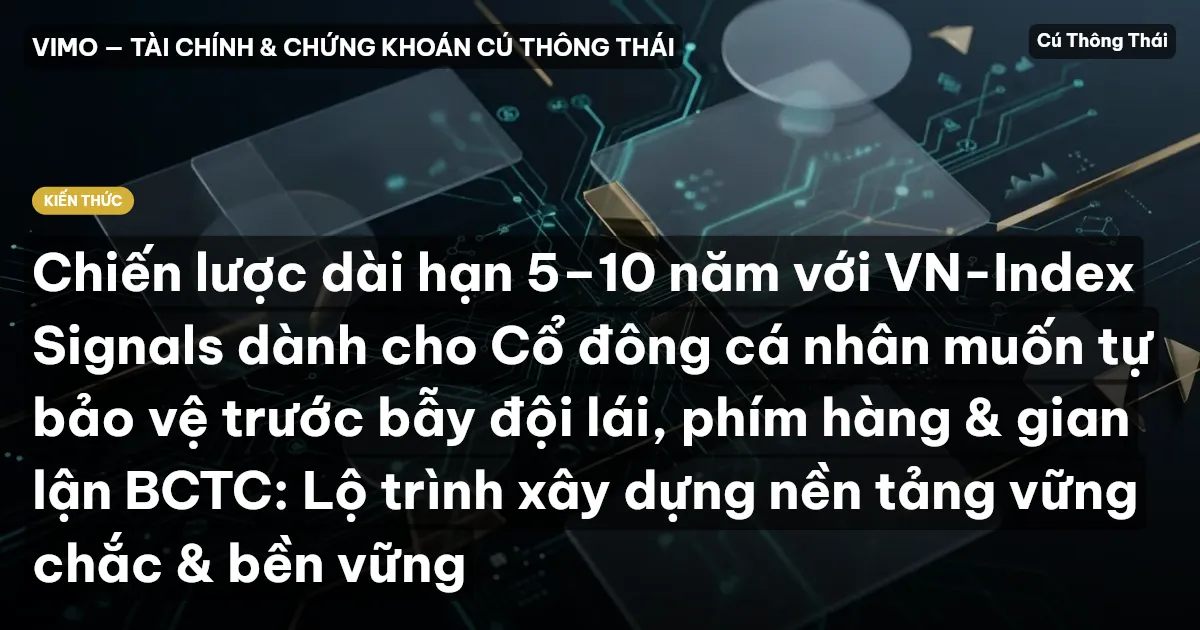 Chiến lược dài hạn 5–10 năm với VN-Index Signals dành cho Cổ đông cá nhân muốn tự bảo vệ trước bẫy đội lái, phím hàng & gian lận BCTC: Lộ trình xây dựng nền tảng vững chắc & bền vững