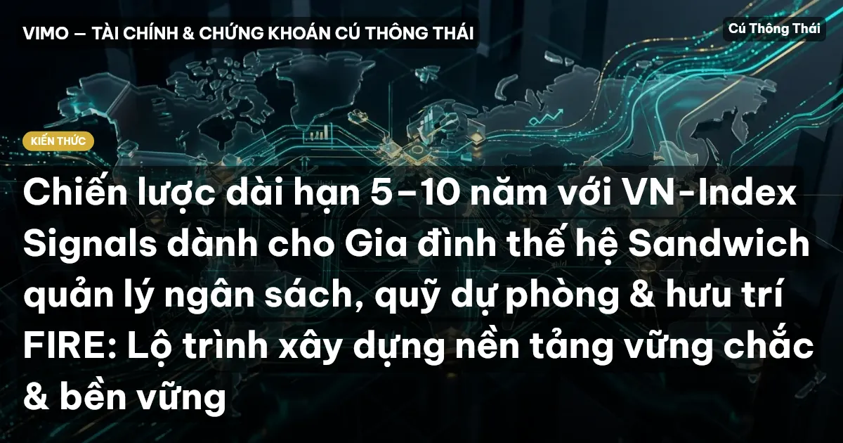 Chiến lược dài hạn 5–10 năm với VN-Index Signals dành cho Gia đình thế hệ Sandwich quản lý ngân sách, quỹ dự phòng & hưu trí FIRE: Lộ trình xây dựng nền tảng vững chắc & bền vững