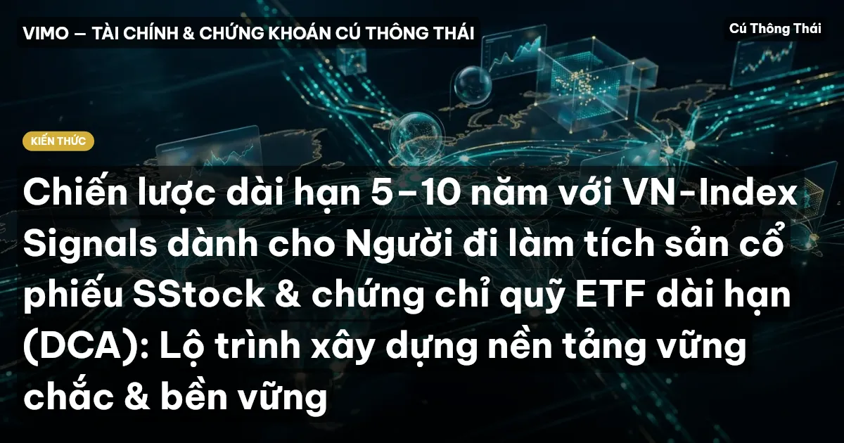 Chiến lược dài hạn 5–10 năm với VN-Index Signals dành cho Người đi làm tích sản cổ phiếu SStock & chứng chỉ quỹ ETF dài hạn (DCA): Lộ trình xây dựng nền tảng vững chắc & bền vững