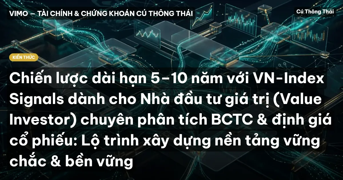 Chiến lược dài hạn 5–10 năm với VN-Index Signals dành cho Nhà đầu tư giá trị (Value Investor) chuyên phân tích BCTC & định giá cổ phiếu: Lộ trình xây dựng nền tảng vững chắc & bền vững