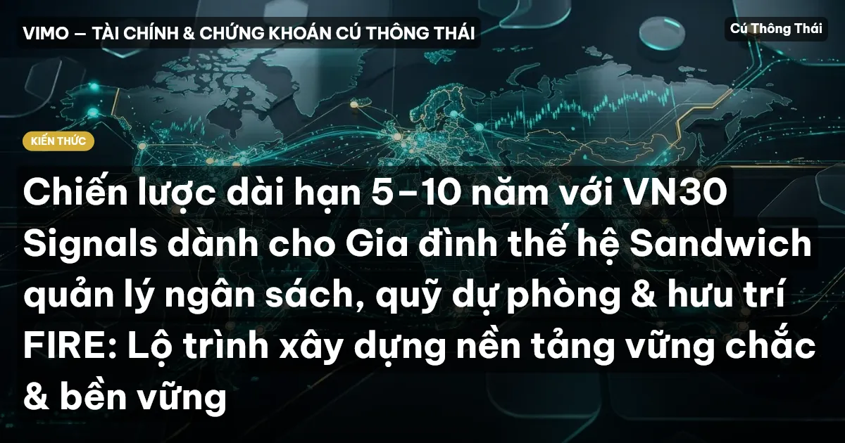 Chiến lược dài hạn 5–10 năm với VN30 Signals dành cho Gia đình thế hệ Sandwich quản lý ngân sách, quỹ dự phòng & hưu trí FIRE: Lộ trình xây dựng nền tảng vững chắc & bền vững
