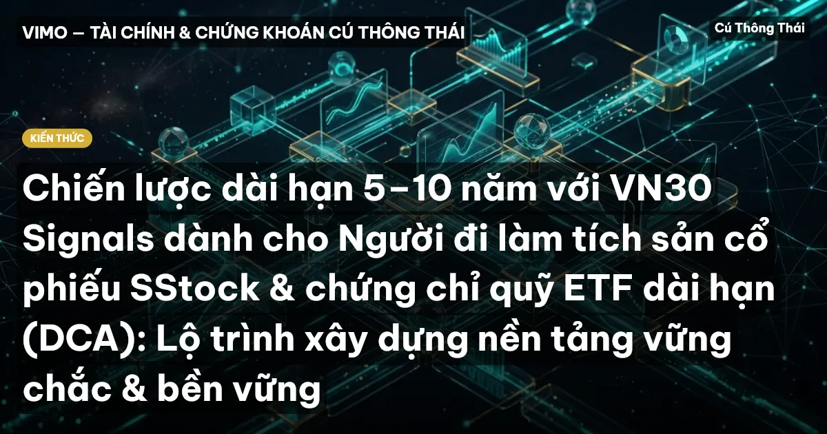 Chiến lược dài hạn 5–10 năm với VN30 Signals dành cho Người đi làm tích sản cổ phiếu SStock & chứng chỉ quỹ ETF dài hạn (DCA): Lộ trình xây dựng nền tảng vững chắc & bền vững
